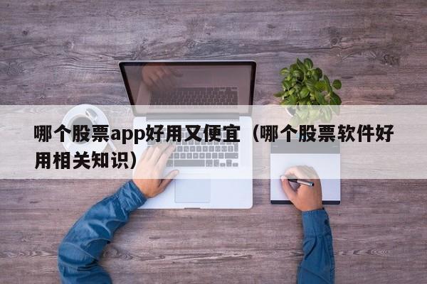 哪个股票app好用又便宜（哪个股票软件好用相关知识）-第1张图片-欧交易所