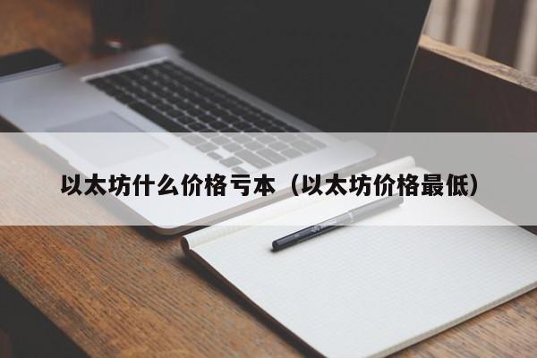 以太坊什么价格亏本（以太坊价格最低）-第1张图片-欧交易所