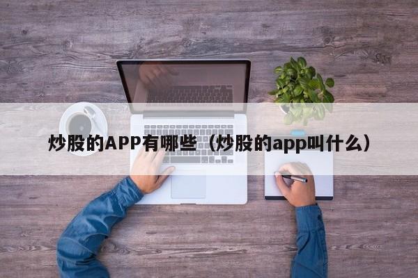 炒股的APP有哪些（炒股的app叫什么）-第1张图片-欧交易所