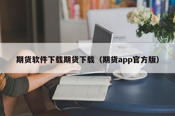 期货软件下载期货下载（期货app官方版）-第1张图片-尚力财经