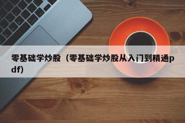 零基础学炒股（零基础学炒股从入门到精通pdf）-第1张图片-欧交易所