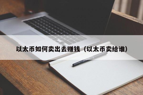 以太币如何卖出去赚钱（以太币卖给谁）-第1张图片-尚力财经