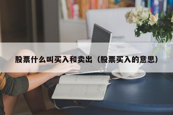 股票什么叫买入和卖出（股票买入的意思）-第1张图片-欧交易所