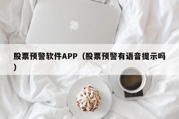 股票预警软件APP（股票预警有语音提示吗）-第1张图片-欧交易所