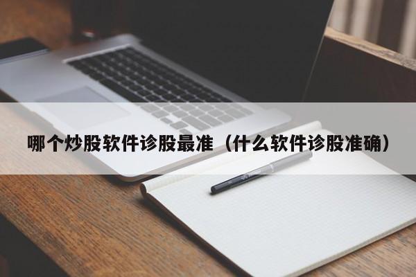 哪个炒股软件诊股最准（什么软件诊股准确）-第1张图片-欧交易所