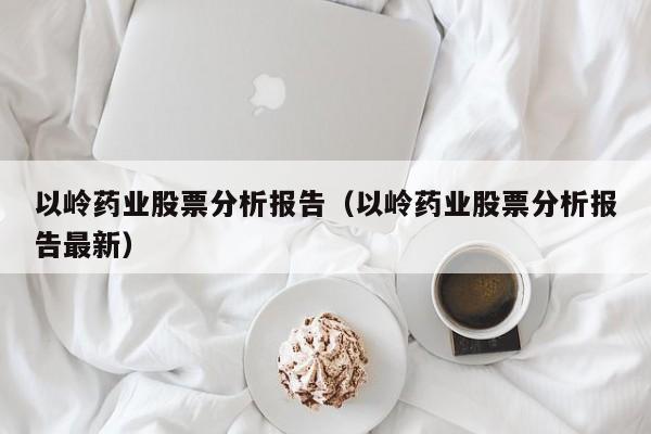 以岭药业股票分析报告（以岭药业股票分析报告最新）-第1张图片-欧交易所