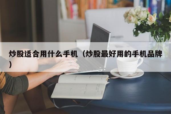 炒股适合用什么手机（炒股最好用的手机品牌）-第1张图片-尚力财经