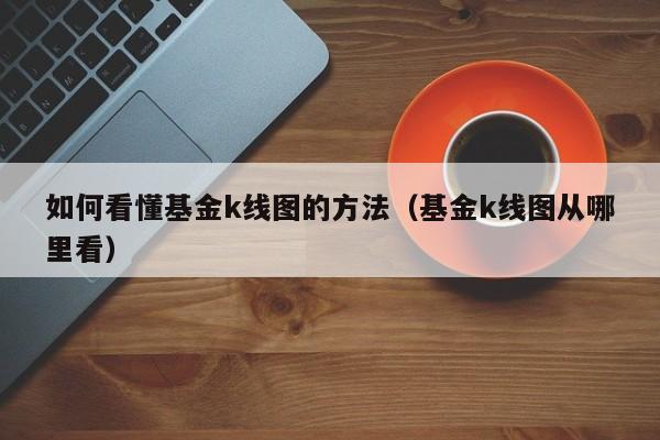 如何看懂基金k线图的方法（基金k线图从哪里看）-第1张图片-欧交易所