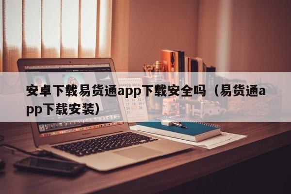 安卓下载易货通app下载安全吗（易货通app下载安装）-第1张图片-欧交易所