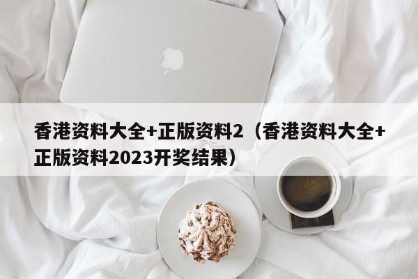 香港资料大全+正版资料2（香港资料大全+正版资料2023开奖结果）-第1张图片-欧交易所