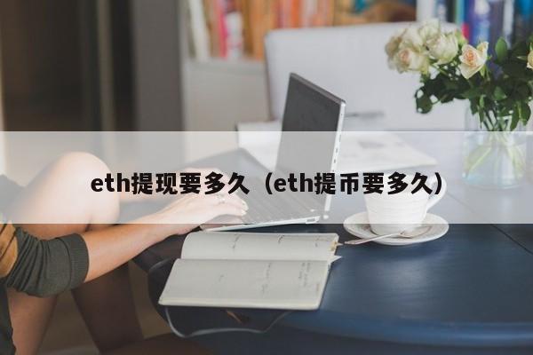 eth提现要多久（eth提币要多久）-第1张图片-尚力财经