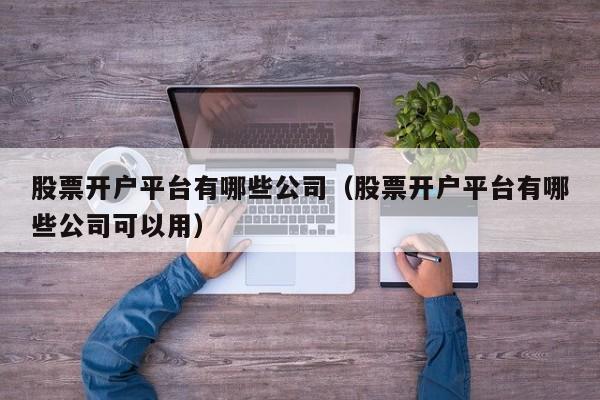 股票开户平台有哪些公司（股票开户平台有哪些公司可以用）-第1张图片-尚力财经