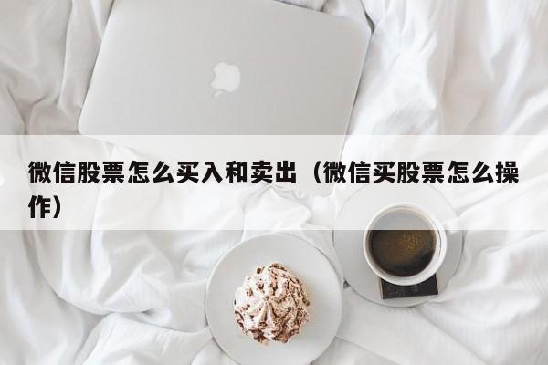 微信股票怎么买入和卖出（微信买股票怎么操作）-第1张图片-欧交易所