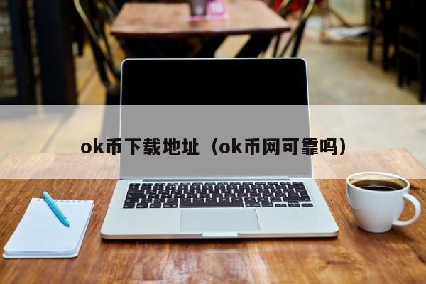 ok币下载地址（ok币网可靠吗）-第1张图片-欧交易所