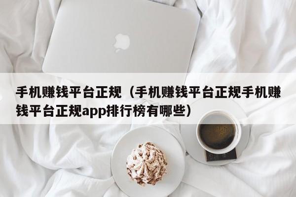 手机赚钱平台正规（手机赚钱平台正规手机赚钱平台正规app排行榜有哪些）-第1张图片-尚力财经