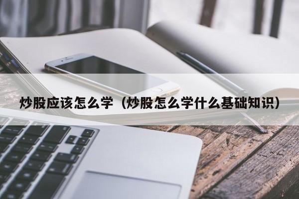 炒股应该怎么学（炒股怎么学什么基础知识）-第1张图片-欧交易所