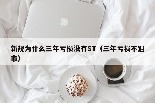 新规为什么三年亏损没有ST（三年亏损不退市）-第1张图片-欧交易所