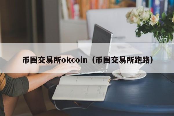 币圈交易所okcoin（币圈交易所跑路）-第1张图片-尚力财经