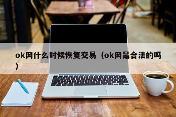 ok网什么时候恢复交易（ok网是合法的吗）-第1张图片-尚力财经