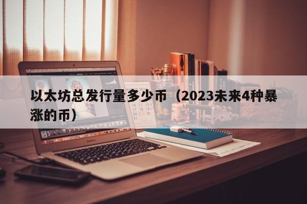 以太坊总发行量多少币（2023未来4种暴涨的币）-第1张图片-欧交易所