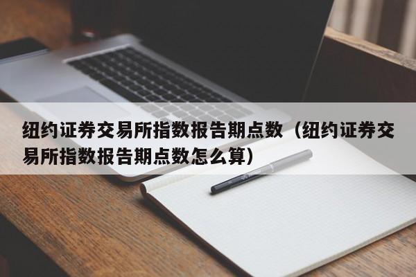 纽约证券交易所指数报告期点数（纽约证券交易所指数报告期点数怎么算）-第1张图片-欧交易所