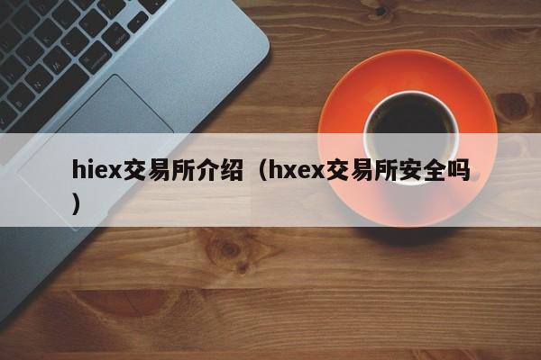 hiex交易所介绍（hxex交易所安全吗）-第1张图片-欧交易所