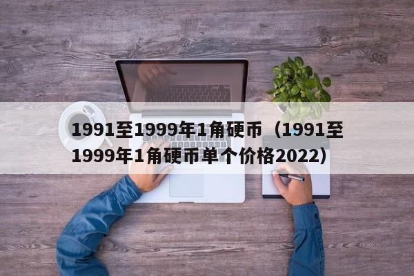 1991至1999年1角硬币（1991至1999年1角硬币单个价格2022）-第1张图片-欧交易所