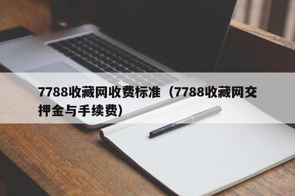 7788收藏网收费标准（7788收藏网交押金与手续费）-第1张图片-欧交易所