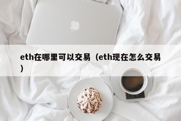 eth在哪里可以交易（eth现在怎么交易）-第1张图片-欧交易所