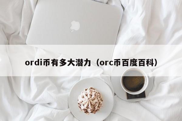 ordi币有多大潜力（orc币百度百科）-第1张图片-尚力财经