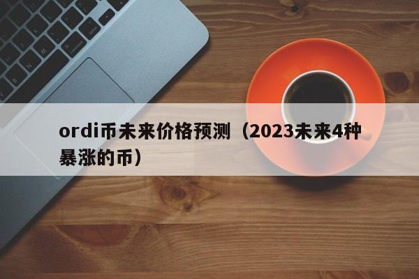 ordi币未来价格预测（2023未来4种暴涨的币）-第1张图片-尚力财经