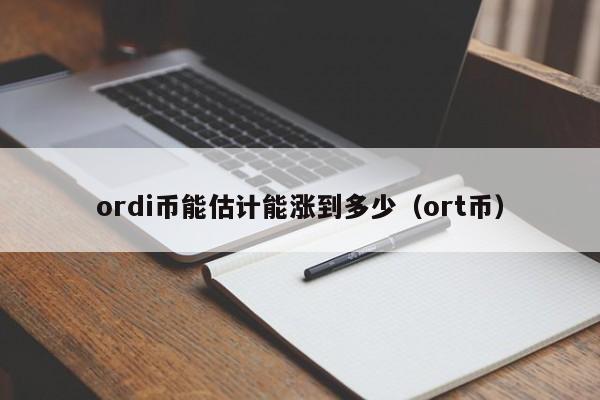 ordi币能估计能涨到多少（ort币）-第1张图片-尚力财经