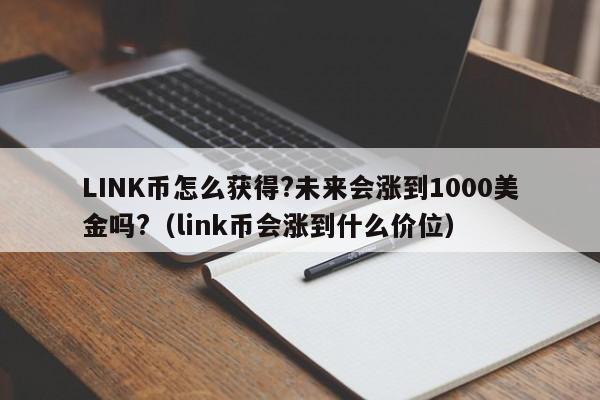 LINK币怎么获得?未来会涨到1000美金吗?（link币会涨到什么价位）-第1张图片-尚力财经