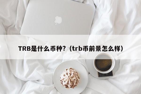 TRB是什么币种?（trb币前景怎么样）-第1张图片-尚力财经