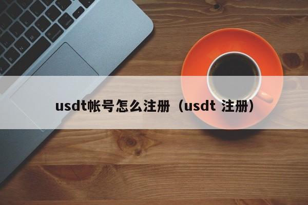 usdt帐号怎么注册（usdt 注册）-第1张图片-尚力财经