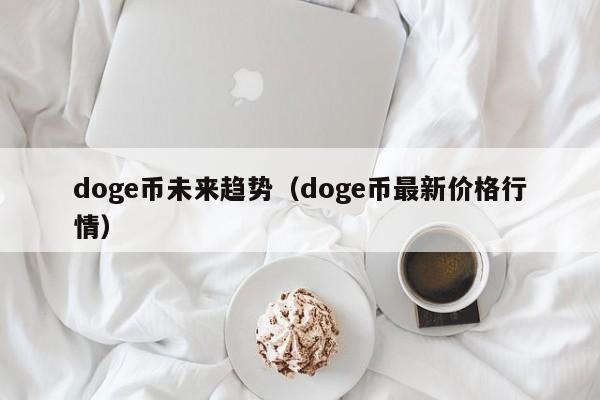 doge币未来趋势（doge币最新价格行情）-第1张图片-欧交易所