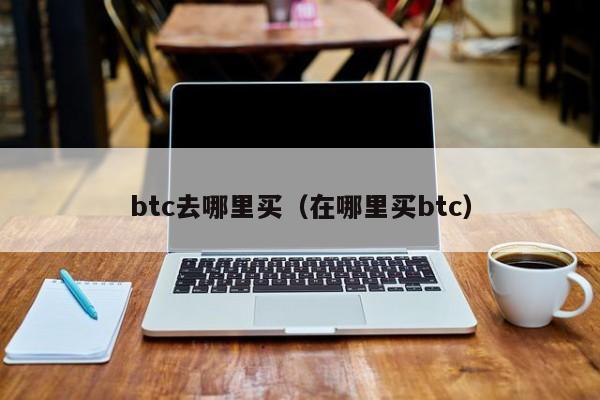 btc去哪里买（在哪里买btc）-第1张图片-欧交易所