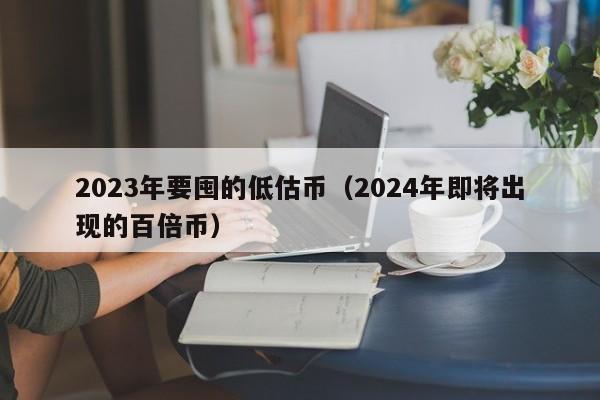 2023年要囤的低估币（2024年即将出现的百倍币）-第1张图片-欧交易所