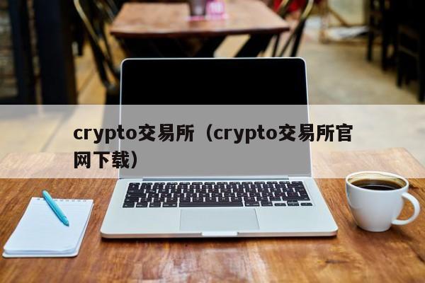 crypto交易所（crypto交易所官网下载）-第1张图片-尚力财经