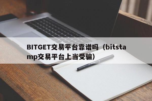 BITGET交易平台靠谱吗（bitstamp交易平台上当受骗）-第1张图片-欧交易所