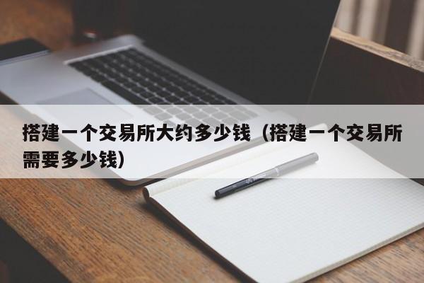 搭建一个交易所大约多少钱（搭建一个交易所需要多少钱）-第1张图片-欧交易所