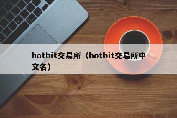 hotbit交易所（hotbit交易所中文名）-第1张图片-尚力财经