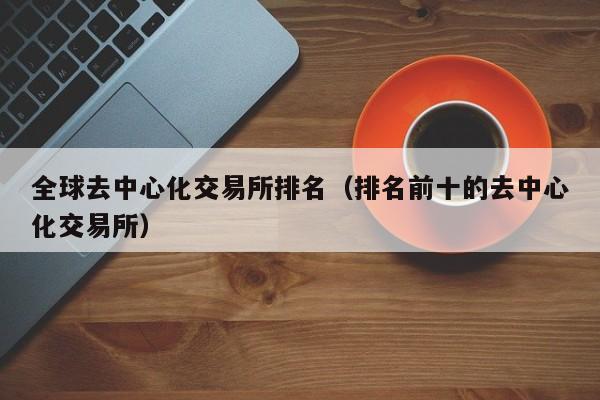 全球去中心化交易所排名（排名前十的去中心化交易所）-第1张图片-尚力财经