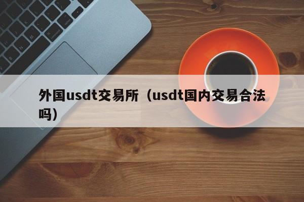 外国usdt交易所（usdt国内交易合法吗）-第1张图片-尚力财经