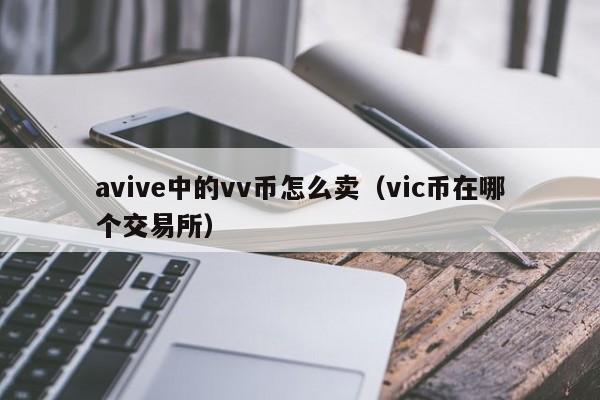 avive中的vv币怎么卖（vic币在哪个交易所）-第1张图片-欧交易所