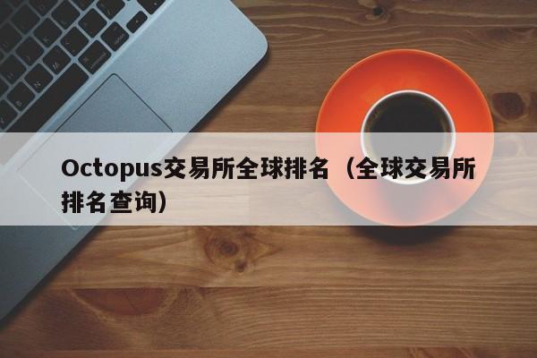 Octopus交易所全球排名（全球交易所排名查询）-第1张图片-尚力财经