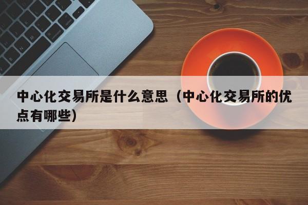 中心化交易所是什么意思（中心化交易所的优点有哪些）-第1张图片-尚力财经