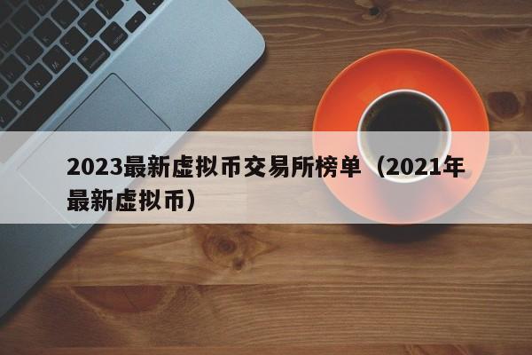 2023最新虚拟币交易所榜单（2021年最新虚拟币）-第1张图片-欧交易所