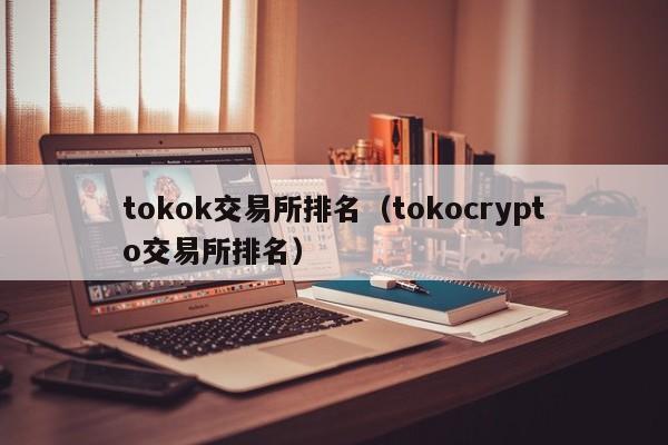 tokok交易所排名（tokocrypto交易所排名）-第1张图片-欧交易所