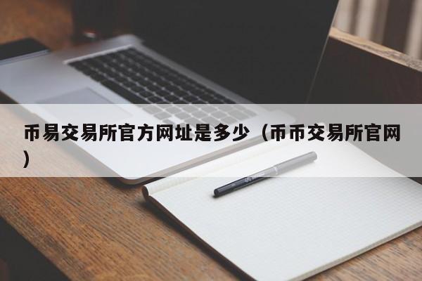 币易交易所官方网址是多少（币币交易所官网）-第1张图片-欧交易所